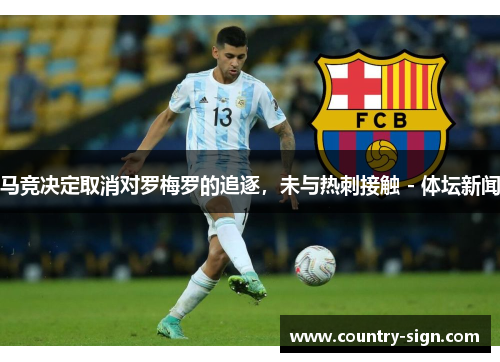 马竞决定取消对罗梅罗的追逐，未与热刺接触 - 体坛新闻